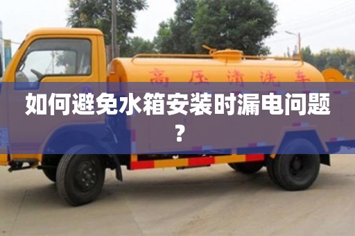 北京如何避免水箱安裝時漏電問題？