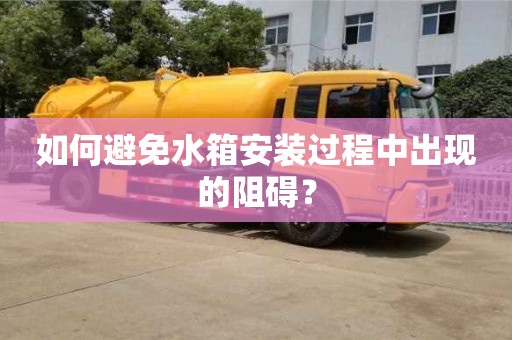 杭州如何避免水箱安裝過程中出現的阻礙？