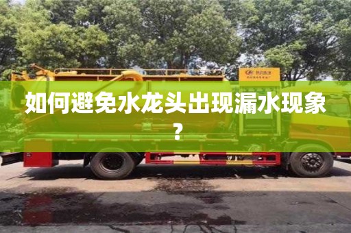 如何避免水龍頭出現漏水現象? 如何避免水龍頭出現漏水現象?