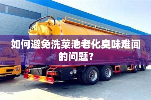 杭州如何避免洗菜池老化臭味難聞的問題？