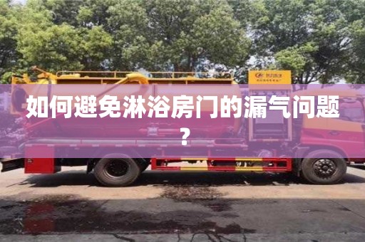 杭州如何避免淋浴房門的漏氣問題？