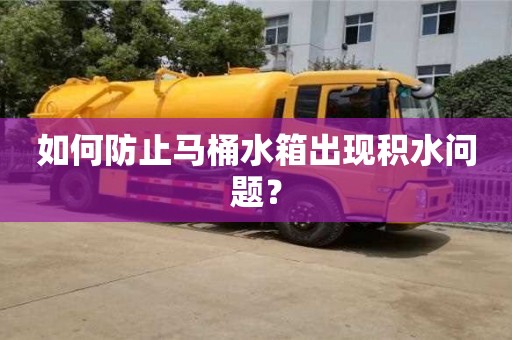 杭州如何防止馬桶水箱出現積水問題？