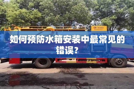 杭州如何預防水箱安裝中最常見的錯誤？