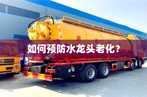 杭州如何預防水龍頭老化？