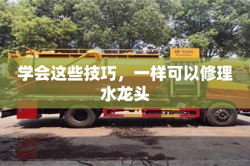 北京學會這些技巧，一樣可以修理水龍頭