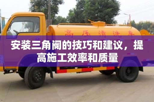 杭州安裝三角閥的技巧和建議，提高施工效率和質量