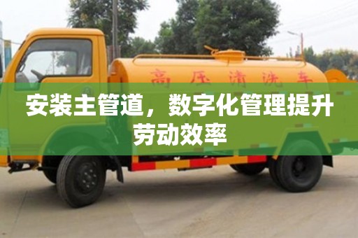 杭州安裝主管道，數字化管理提升勞動效率