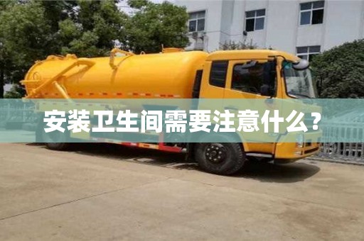 安裝衛生間需要注意什么？