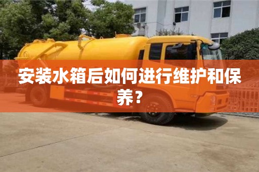 杭州安裝水箱后如何進行維護和保養？