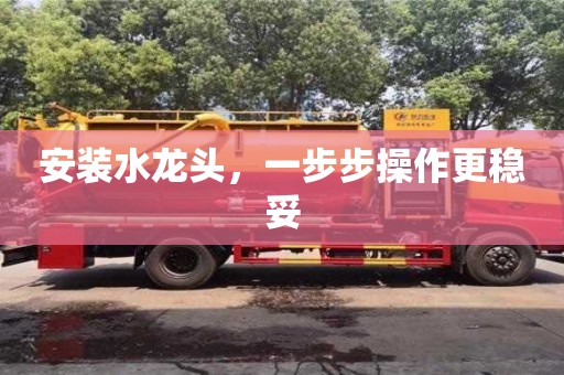 北京安裝水龍頭，一步步操作更穩妥
