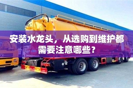 杭州安裝水龍頭，從選購到維護都需要注意哪些？