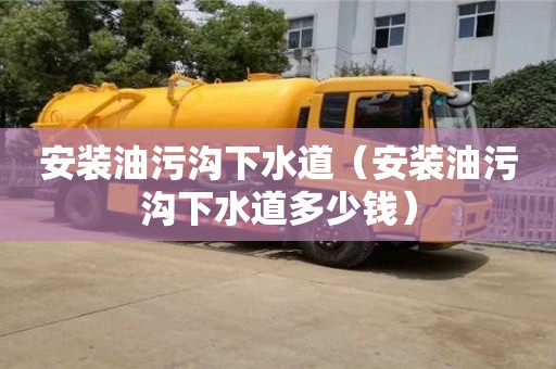 安裝油污溝下水道（安裝油污溝下水道多少錢）