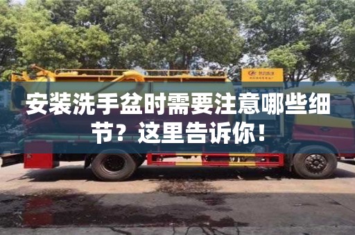 杭州安裝洗手盆時需要注意哪些細(xì)節(jié)？這里告訴你！
