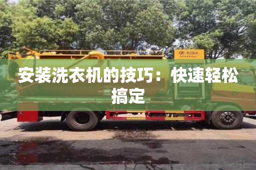 北京安裝洗衣機的技巧：快速輕松搞定