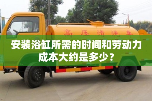 北京安裝浴缸所需的時間和勞動力成本大約是多少？