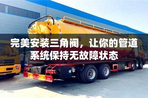 杭州完美安裝三角閥，讓你的管道系統保持無故障狀態