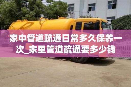 家中管道疏通日常多久保養一次_家里管道疏通要多少錢