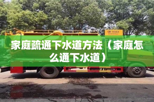 北京家庭疏通下水道方法（家庭怎么通下水道）