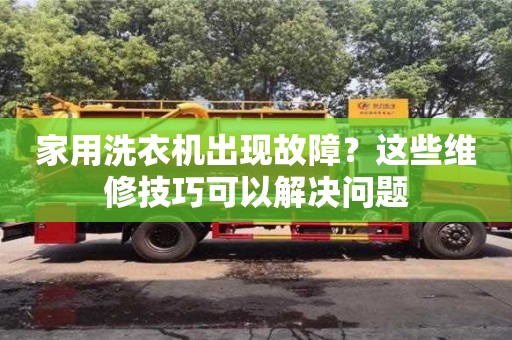 家用洗衣機出現(xiàn)故障？這些維修技巧可以解決問題