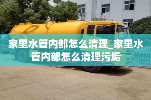 石家莊家里水管內部怎么清理_家里水管內部怎么清理污垢