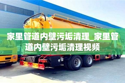 北京家里管道內壁污垢清理_家里管道內壁污垢清理視頻