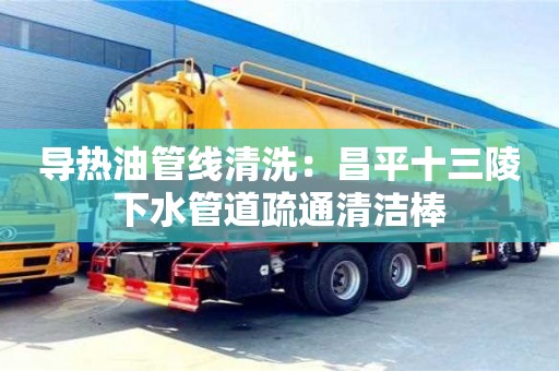 北京導熱油管線清洗：昌平十三陵下水管道疏通清潔棒