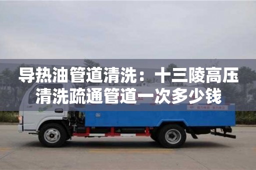 北京導熱油管道清洗：十三陵高壓清洗疏通管道一次多少錢