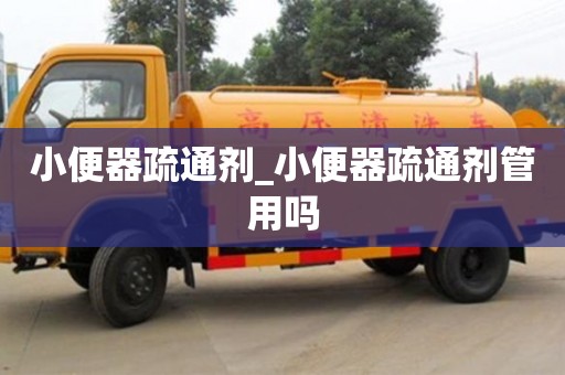 石家莊小便器疏通劑_小便器疏通劑管用嗎