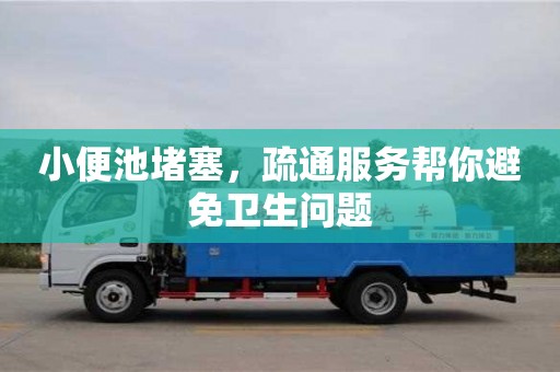 南昌小便池堵塞，疏通服務幫你避免衛生問題