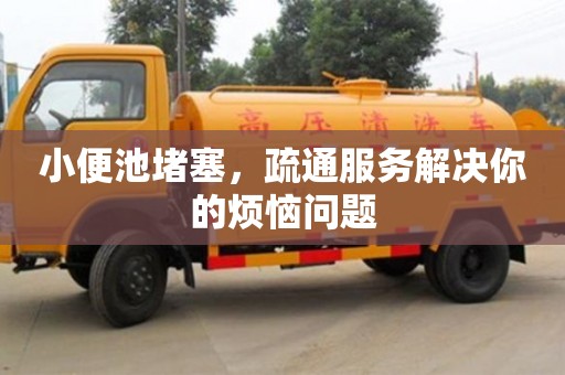 南昌小便池堵塞，疏通服務解決你的煩惱問題