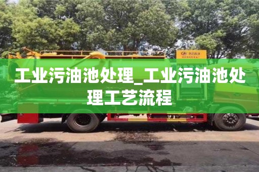 工業(yè)污油池處理_工業(yè)污油池處理工藝流程