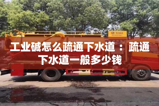 工業(yè)堿怎么疏通下水道 ：疏通下水道一般多少錢
