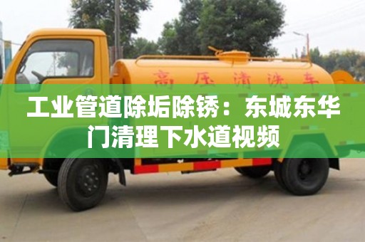 杭州工業管道除垢除銹：東城東華門清理下水道視頻