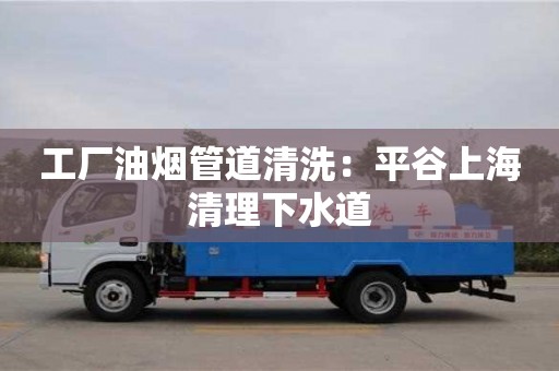 杭州工廠油煙管道清洗：平谷上海清理下水道