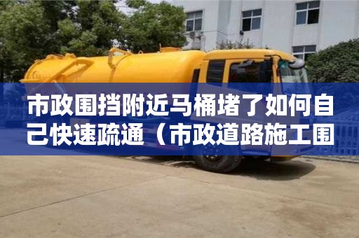 市政圍擋附近馬桶堵了如何自己快速疏通（市政道路施工圍擋標準規范）