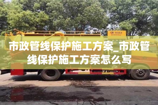 市政管線保護施工方案_市政管線保護施工方案怎么寫