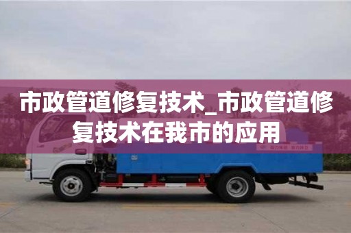 石家莊市政管道修復技術_市政管道修復技術在我市的應用