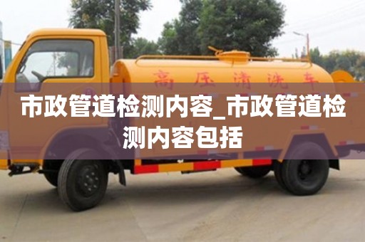 市政管道檢測內(nèi)容_市政管道檢測內(nèi)容包括