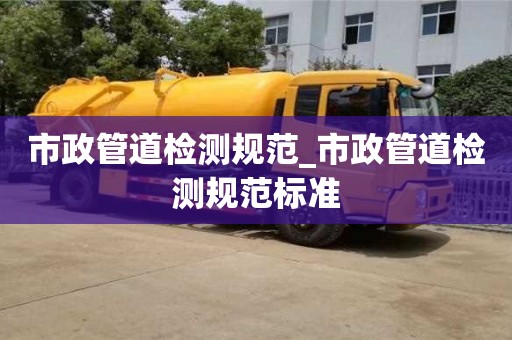合肥市政管道檢測規范_市政管道檢測規范標準