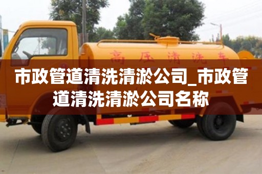 市政管道清洗清淤公司_市政管道清洗清淤公司名稱