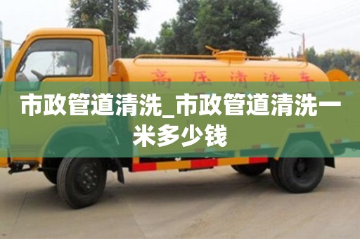 北京市政管道清洗_市政管道清洗一米多少錢