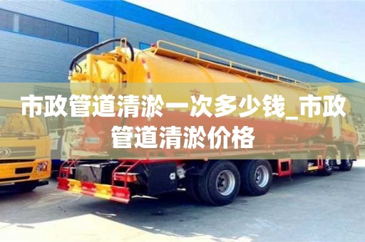 石家莊市政管道清淤一次多少錢_市政管道清淤價(jià)格