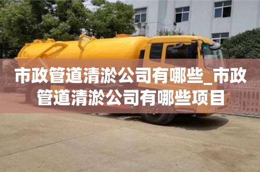 北京市政管道清淤公司有哪些_市政管道清淤公司有哪些項(xiàng)目