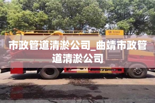 南昌市政管道清淤公司_曲靖市政管道清淤公司