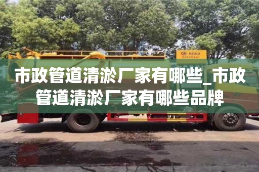 石家莊市政管道清淤廠家有哪些_市政管道清淤廠家有哪些品牌
