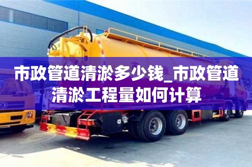 成都市政管道清淤多少錢_市政管道清淤工程量如何計算