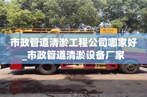 石家莊市政管道清淤工程公司哪家好_市政管道清淤設備廠家