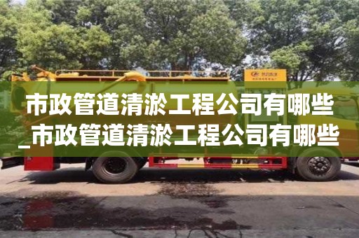 成都市政管道清淤工程公司有哪些_市政管道清淤工程公司有哪些項目