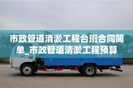 市政管道清淤工程臺(tái)班合同簡(jiǎn)單_市政管道清淤工程預(yù)算