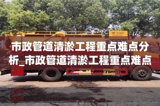 南昌市政管道清淤工程重點難點分析_市政管道清淤工程重點難點分析報告